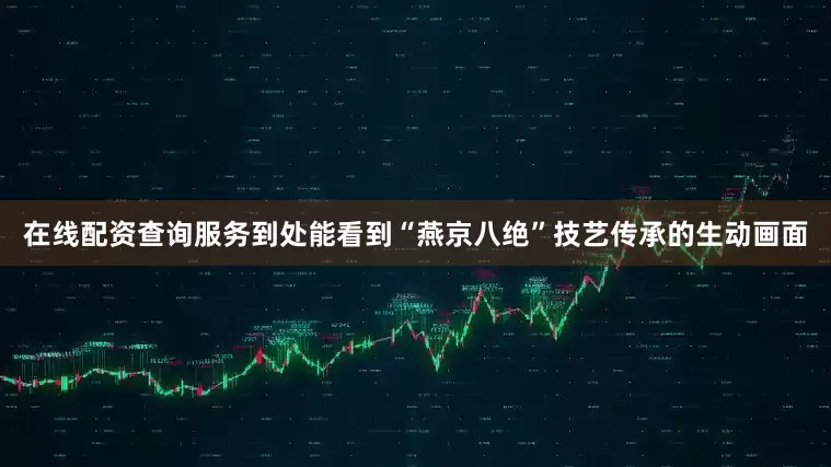 在线配资查询服务到处能看到“燕京八绝”技艺传承的生动画面