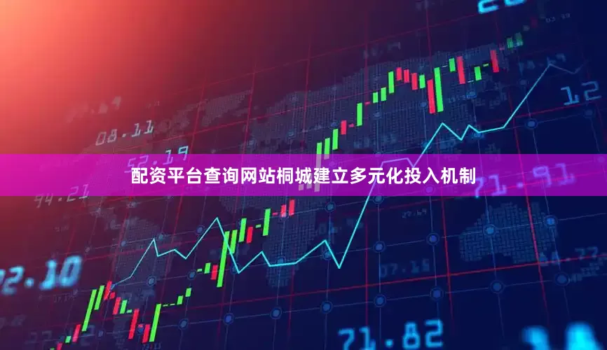 配资平台查询网站桐城建立多元化投入机制