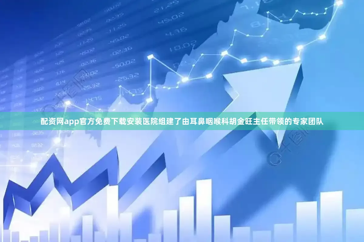 配资网app官方免费下载安装医院组建了由耳鼻咽喉科胡金旺主任带领的专家团队