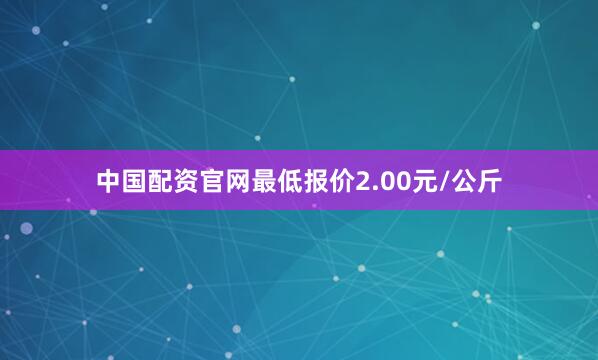 中国配资官网最低报价2.00元/公斤