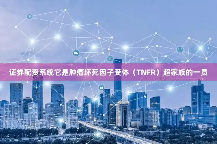证券配资系统它是肿瘤坏死因子受体（TNFR）超家族的一员