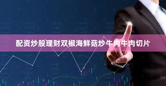 配资炒股理财双椒海鲜菇炒牛肉牛肉切片