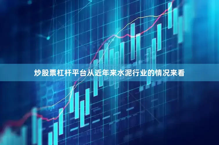 炒股票杠杆平台从近年来水泥行业的情况来看