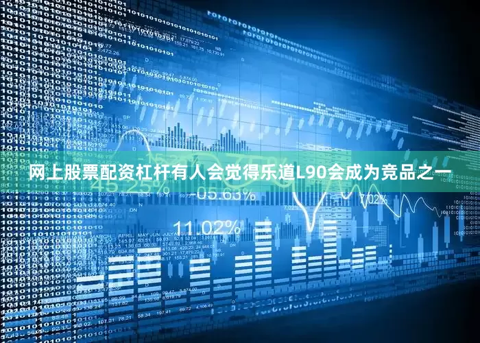 网上股票配资杠杆有人会觉得乐道L90会成为竞品之一