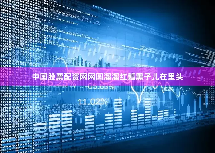 中国股票配资网网圆溜溜红瓤黑子儿在里头