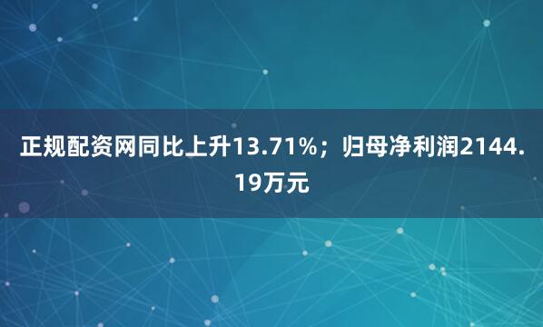正规配资网同比上升13.71%；归母净利润2144.19万元