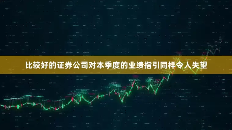 比较好的证券公司对本季度的业绩指引同样令人失望