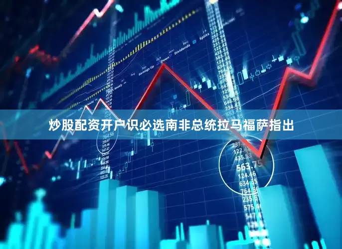 炒股配资开户识必选　　南非总统拉马福萨指出