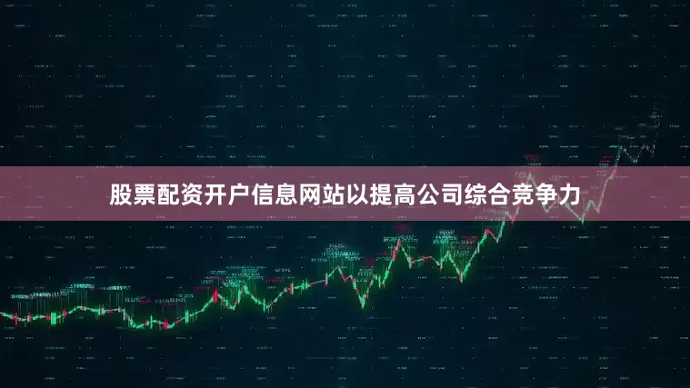 股票配资开户信息网站以提高公司综合竞争力