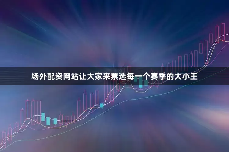 场外配资网站让大家来票选每一个赛季的大小王
