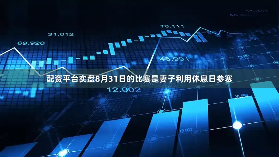 配资平台实盘8月31日的比赛是妻子利用休息日参赛