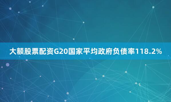 大额股票配资G20国家平均政府负债率118.2%