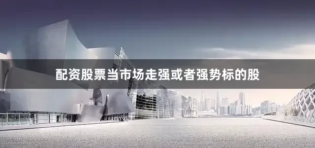 配资股票当市场走强或者强势标的股