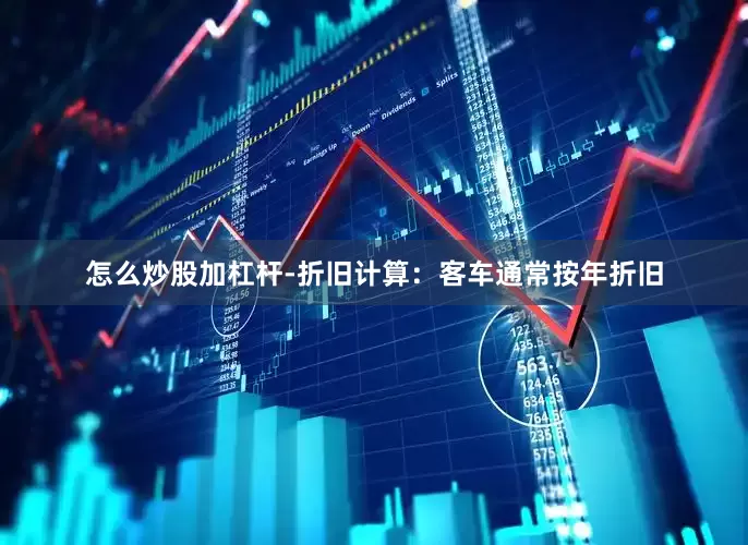 怎么炒股加杠杆-折旧计算：客车通常按年折旧