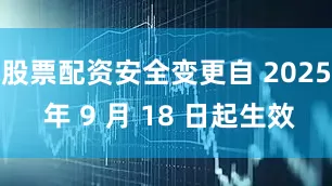 股票配资安全变更自 2025 年 9 月 18 日起生效