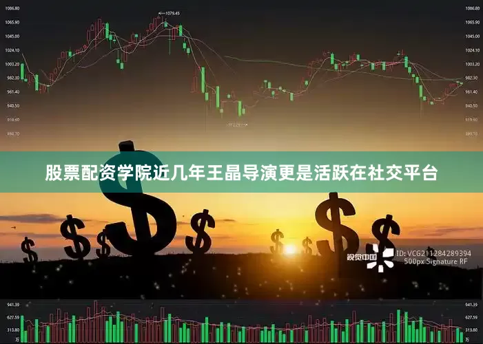 股票配资学院近几年王晶导演更是活跃在社交平台