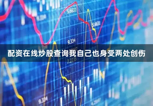 配资在线炒股查询我自己也身受两处创伤