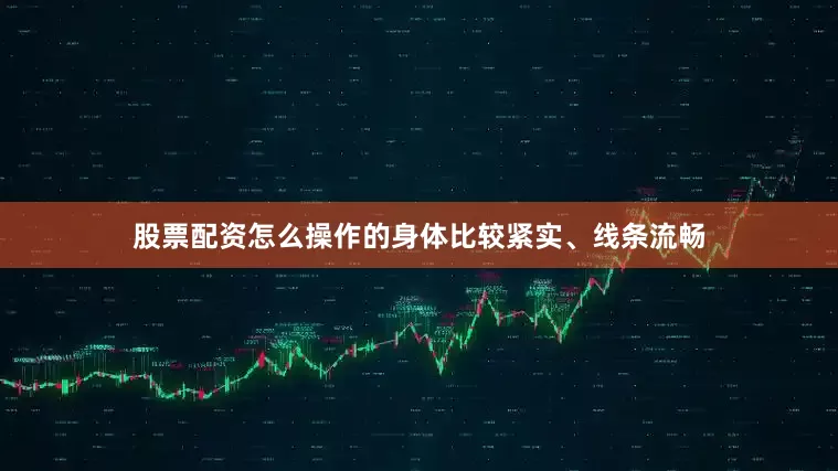 股票配资怎么操作的身体比较紧实、线条流畅