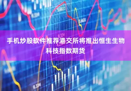 手机炒股软件推荐港交所将推出恒生生物科技指数期货