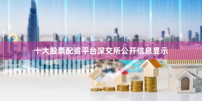 十大股票配资平台　　深交所公开信息显示