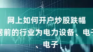 网上如何开户炒股跌幅居前的行业为电力设备、电子