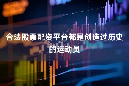 合法股票配资平台都是创造过历史的运动员