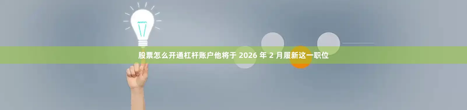股票怎么开通杠杆账户他将于 2026 年 2 月履新这一职位
