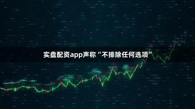 实盘配资app声称“不排除任何选项”