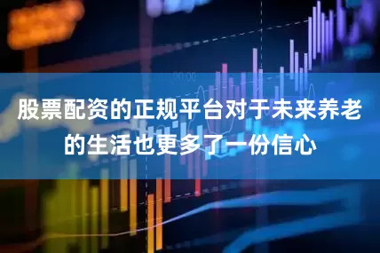 股票配资的正规平台对于未来养老的生活也更多了一份信心