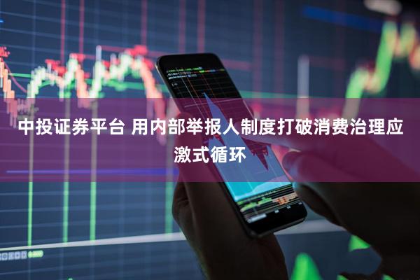 中投证券平台 用内部举报人制度打破消费治理应激式循环