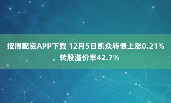 按周配资APP下载 12月5日凯众转债上涨0.21%，转股溢价率42.7%