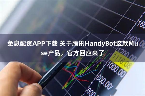 免息配资APP下载 关于腾讯HandyBot这款Muse产品，官方回应来了